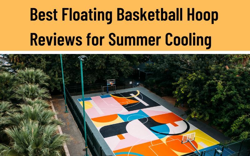 Top 9 Best Floating Basketball Hoop Reviews for Summer Cooling